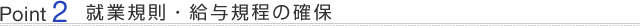 Point 2. 就業規則・給与規程の確保