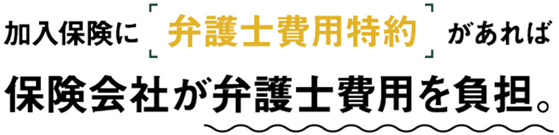 加入保険に「弁護士費用特約」があれば保険会社が弁護士費用を負担。