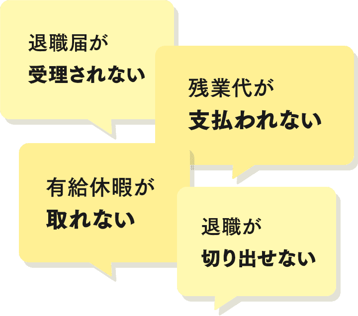 退職届が受理されない、有給休暇が取れない、退職が切り出せない、残業代が支払われない、など